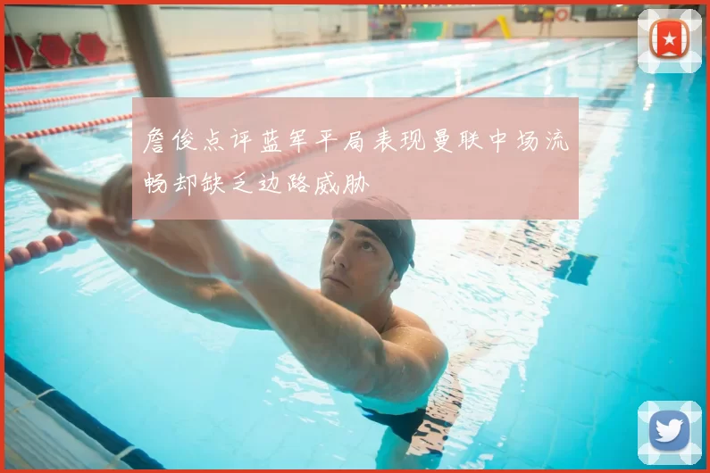 詹俊点评蓝军平局表现曼联中场流畅却缺乏边路威胁