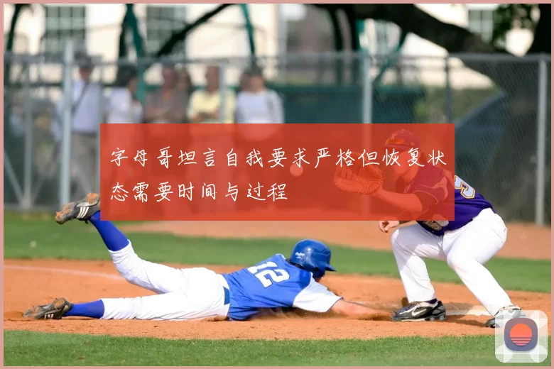 字母哥坦言自我要求严格但恢复状态需要时间与过程