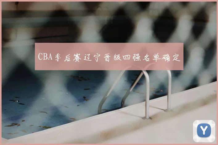 CBA季后赛辽宁晋级四强名单确定
